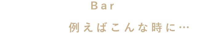 仲間と楽しむBar使い 例えばこんな時に